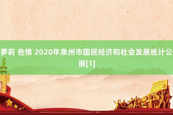 萝莉 色情 2020年泉州市国民经济和社会发展统计公报[1]