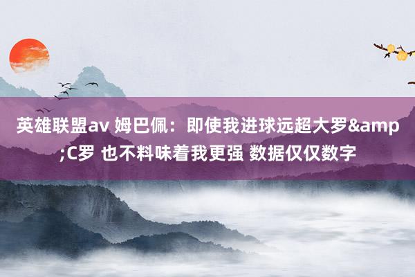 英雄联盟av 姆巴佩：即使我进球远超大罗&C罗 也不