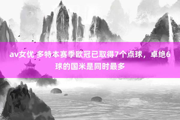 av女优 多特本赛季欧冠已取得7个点球，卓绝6球的国米是同时
