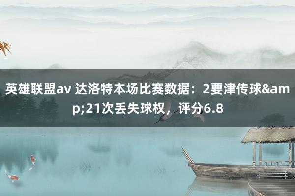 英雄联盟av 达洛特本场比赛数据：2要津传球&21次