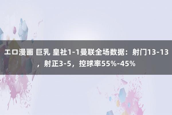 エロ漫画 巨乳 皇社1-1曼联全场数据：射门13-13，射正
