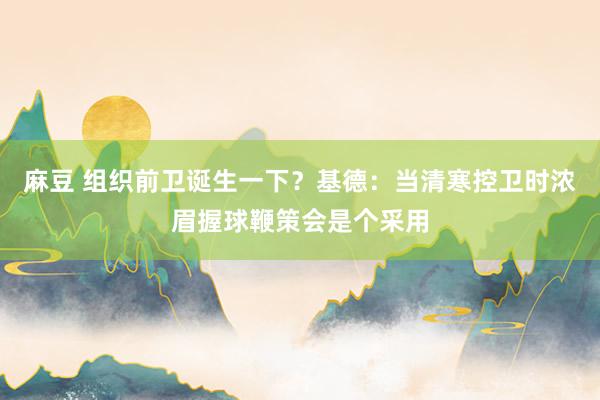 麻豆 组织前卫诞生一下？基德：当清寒控卫时浓眉握球鞭策会是个采用