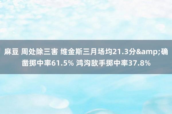 麻豆 周处除三害 维金斯三月场均21.3分&确凿掷中