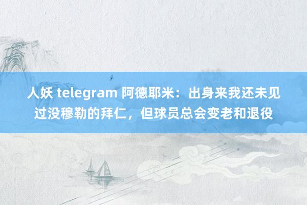 人妖 telegram 阿德耶米：出身来我还未见过没穆勒的拜