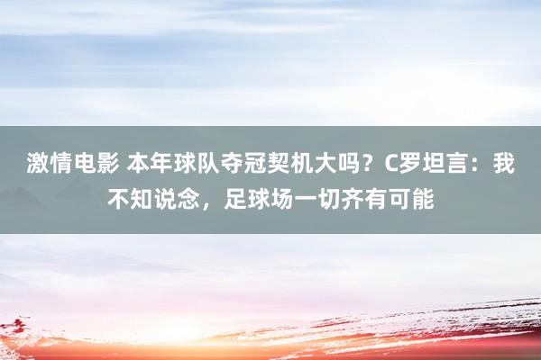 激情电影 本年球队夺冠契机大吗？C罗坦言：我不知说念，足球场